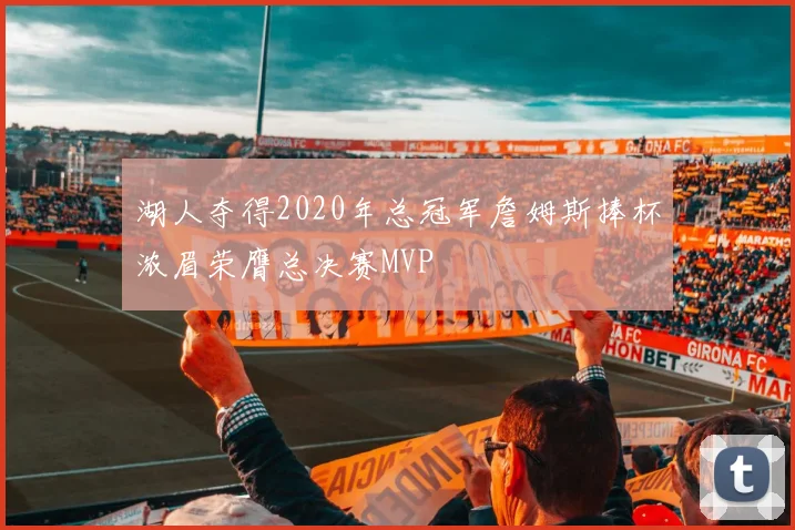 湖人夺得2020年总冠军詹姆斯捧杯浓眉荣膺总决赛MVP