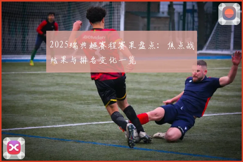 2025瑞典超赛程赛果盘点：焦点战结果与排名变化一览