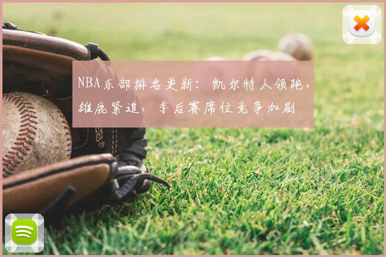 NBA东部排名更新：凯尔特人领跑，雄鹿紧追，季后赛席位竞争加剧