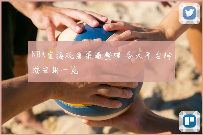 NBA直播观看渠道整理 各大平台转播安排一览