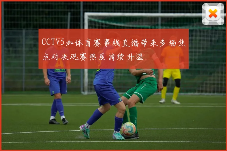 CCTV5加体育赛事线直播带来多场焦点对决观赛热度持续升温