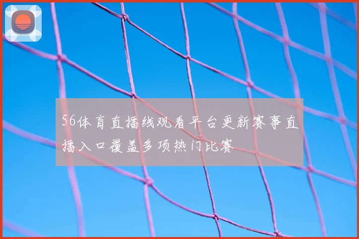 56体育直播线观看平台更新赛事直播入口覆盖多项热门比赛
