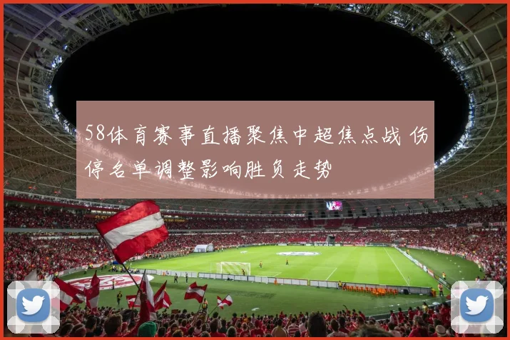 58体育赛事直播聚焦中超焦点战 伤停名单调整影响胜负走势