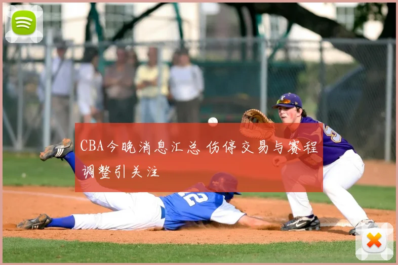 CBA今晚消息汇总 伤停交易与赛程调整引关注