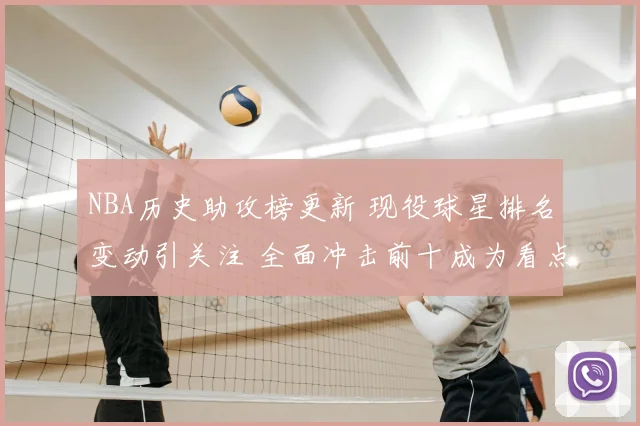 NBA历史助攻榜更新 现役球星排名变动引关注 全面冲击前十成为看点