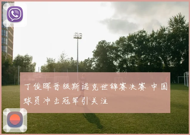 丁俊晖晋级斯诺克世锦赛决赛 中国球员冲击冠军引关注