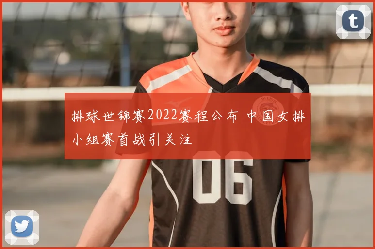 排球世锦赛2022赛程公布 中国女排小组赛首战引关注