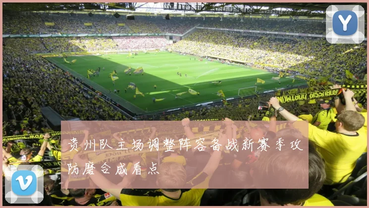 贵州队主场调整阵容备战新赛季攻防磨合成看点