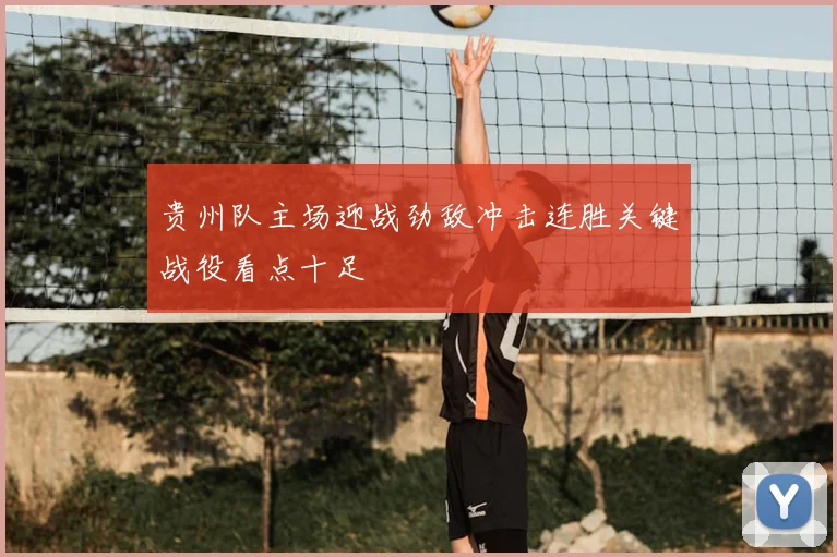 贵州队主场迎战劲敌冲击连胜关键战役看点十足