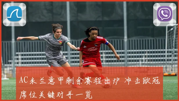 AC米兰意甲剩余赛程出炉 冲击欧冠席位关键对手一览