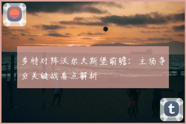 多特对阵沃尔夫斯堡前瞻：主场争分关键战看点解析