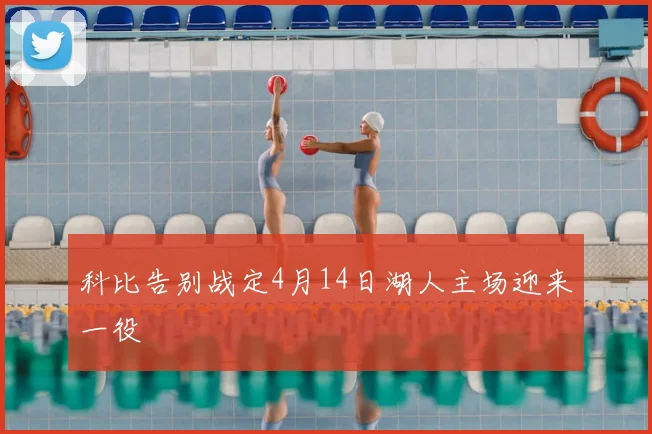 科比告别战定4月14日湖人主场迎来一役