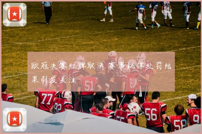 欧冠决赛红牌取消 赛事纪律处罚结果引发关注