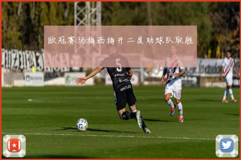欧冠赛场梅西梅开二度助球队取胜
