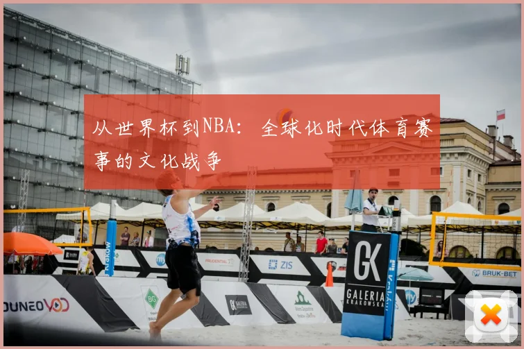 从世界杯到NBA:全球化时代体育赛事的文化战争