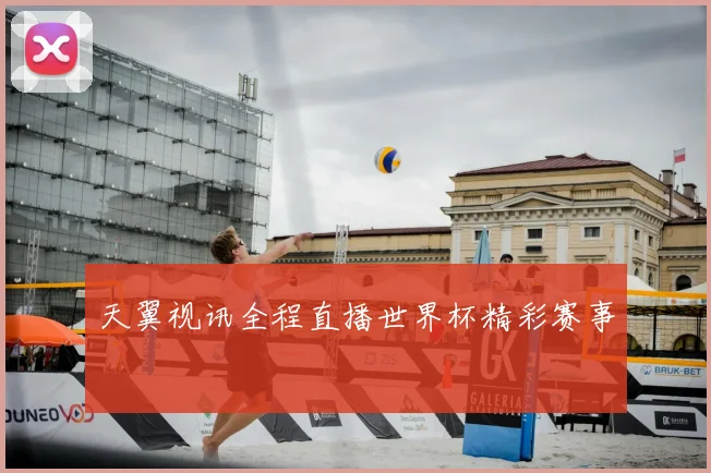 天翼视讯全程直播世界杯精彩赛事