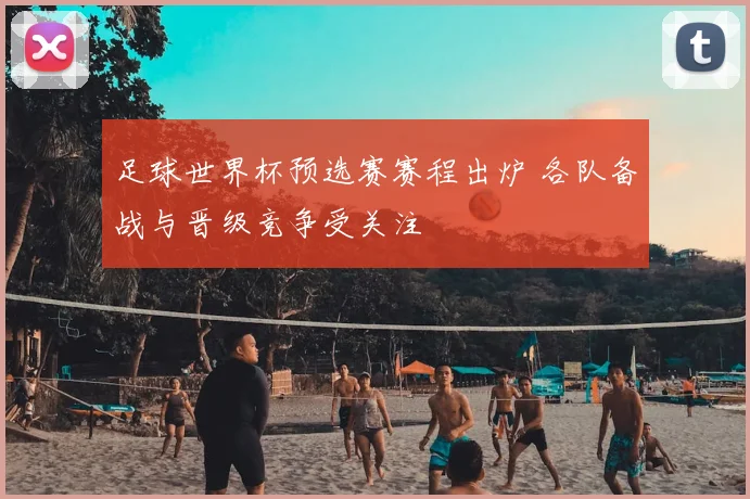 足球世界杯预选赛赛程出炉 各队备战与晋级竞争受关注
