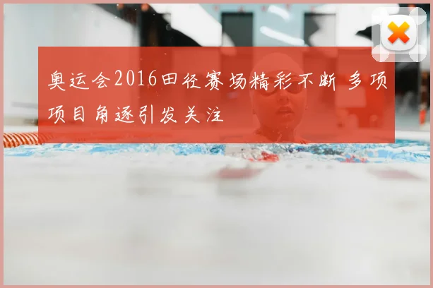 奥运会2016田径赛场精彩不断 多项项目角逐引发关注