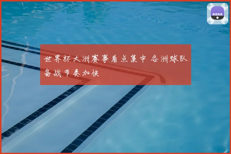 世界杯大洲赛事看点集中 各洲球队备战节奏加快