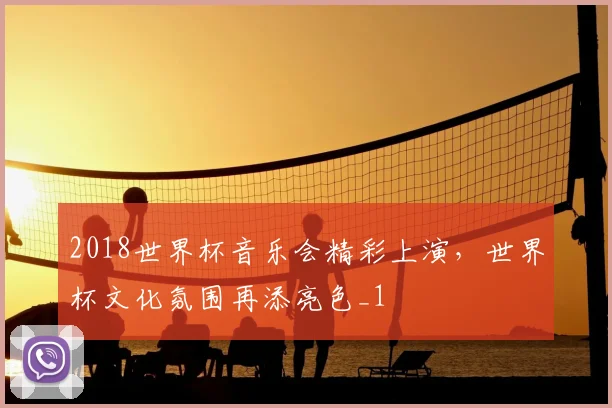 2018世界杯音乐会精彩上演,世界杯文化氛围再添亮色_1