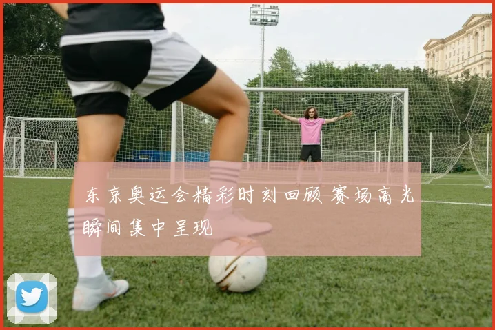 东京奥运会精彩时刻回顾 赛场高光瞬间集中呈现